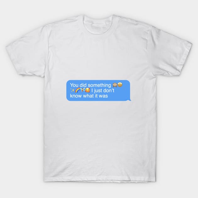 You did something, I just dont know what it was T-Shirt by Rpadnis